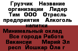 Грузчик › Название организации ­ Лидер Тим, ООО › Отрасль предприятия ­ Алкоголь, напитки › Минимальный оклад ­ 1 - Все города Работа » Вакансии   . Марий Эл респ.,Йошкар-Ола г.